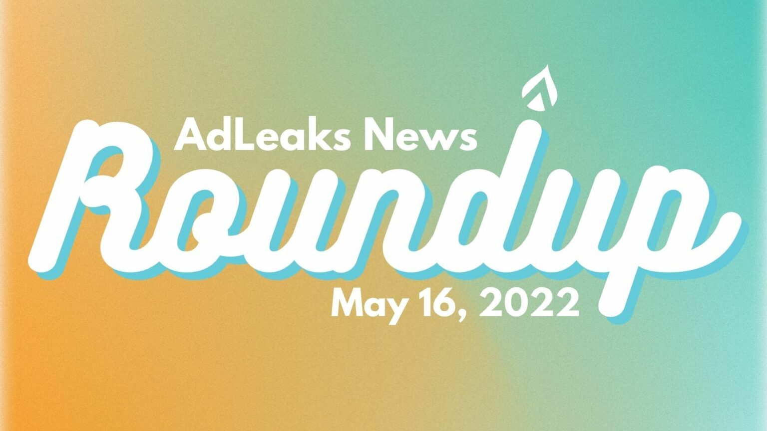 AdLeaks News Roundup - May 16, 2022