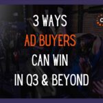 3 ways ad buyers can win in q3 & beyond