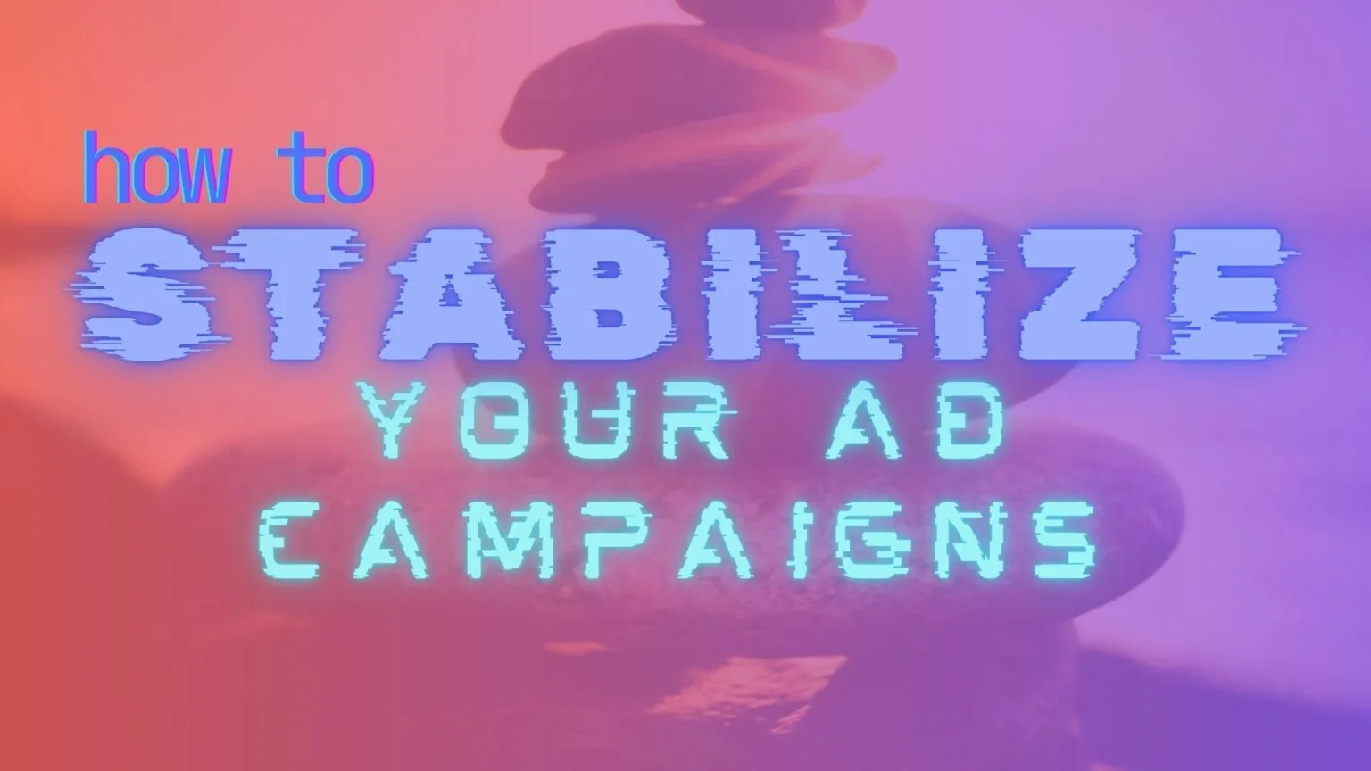 How to Stabilize Campaigns and Avoid Rejected Ads