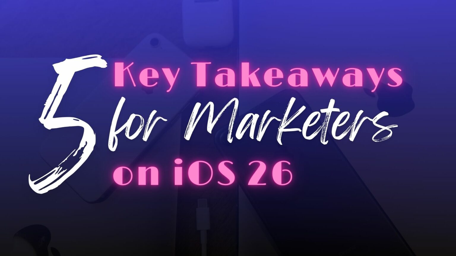 5 Key Takeaways For Marketers on iOS 26